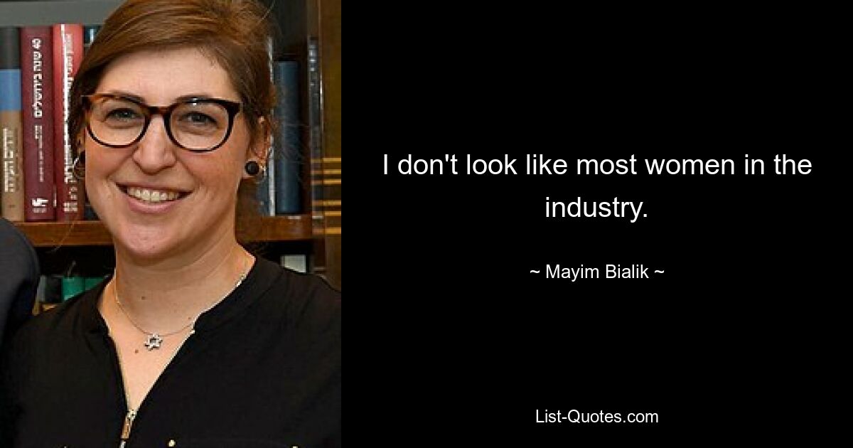 I don't look like most women in the industry. — © Mayim Bialik