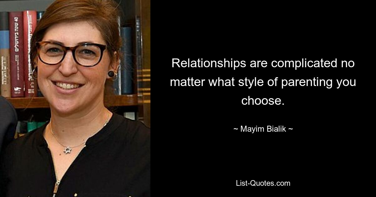 Relationships are complicated no matter what style of parenting you choose. — © Mayim Bialik