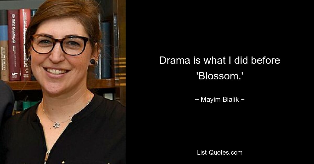 Drama is what I did before 'Blossom.' — © Mayim Bialik