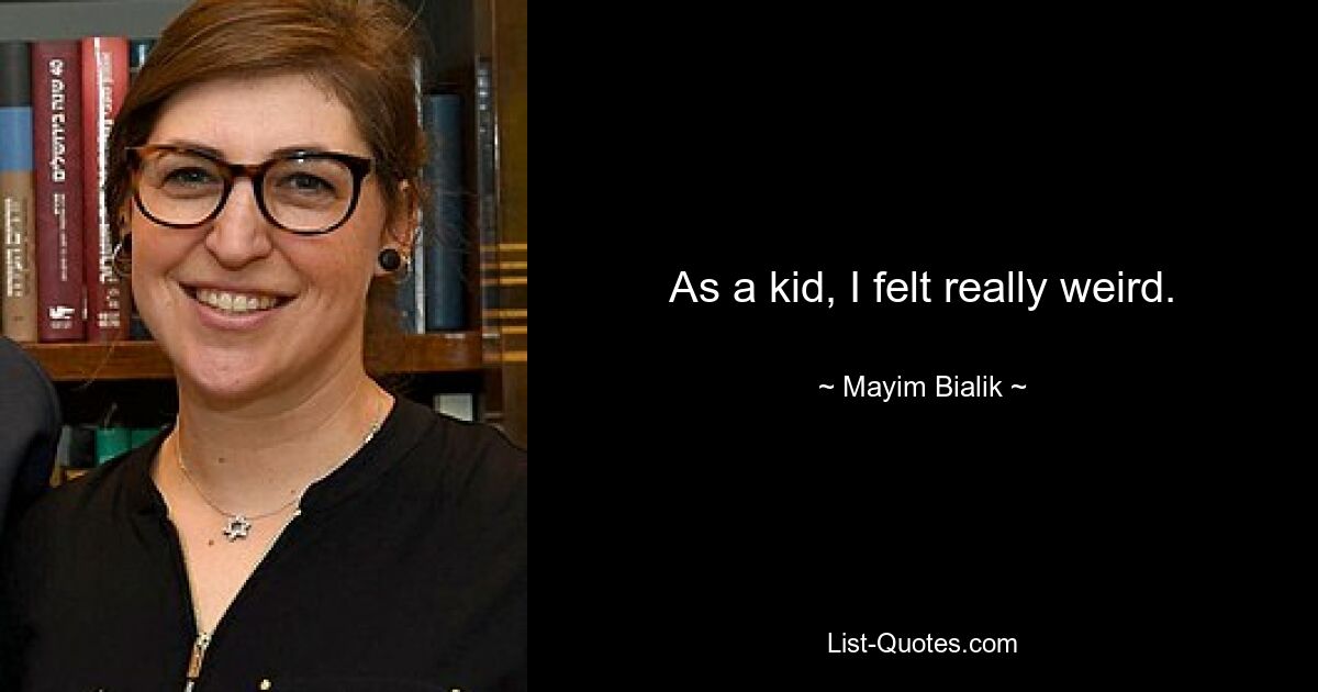 As a kid, I felt really weird. — © Mayim Bialik