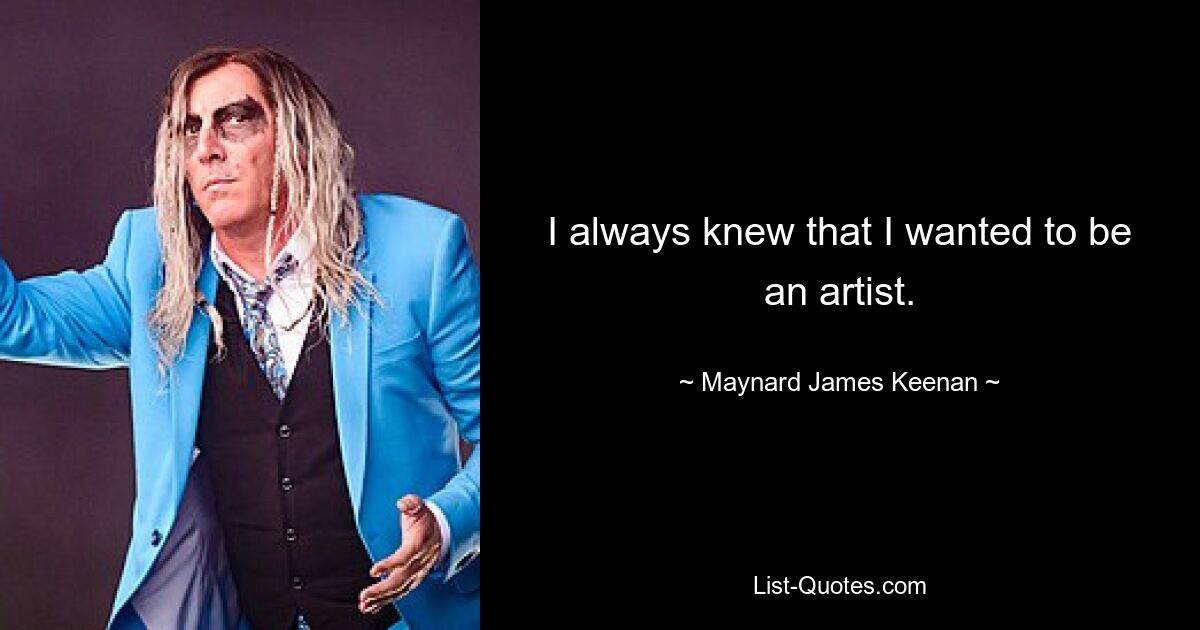 I always knew that I wanted to be an artist. — © Maynard James Keenan