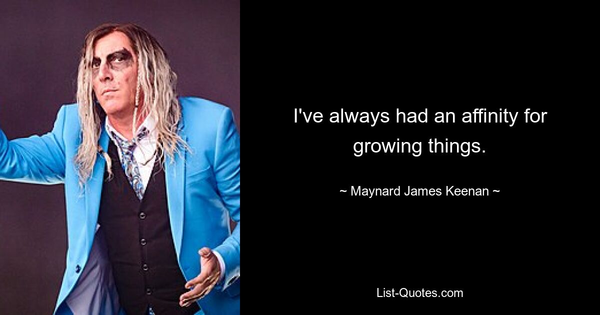 I've always had an affinity for growing things. — © Maynard James Keenan