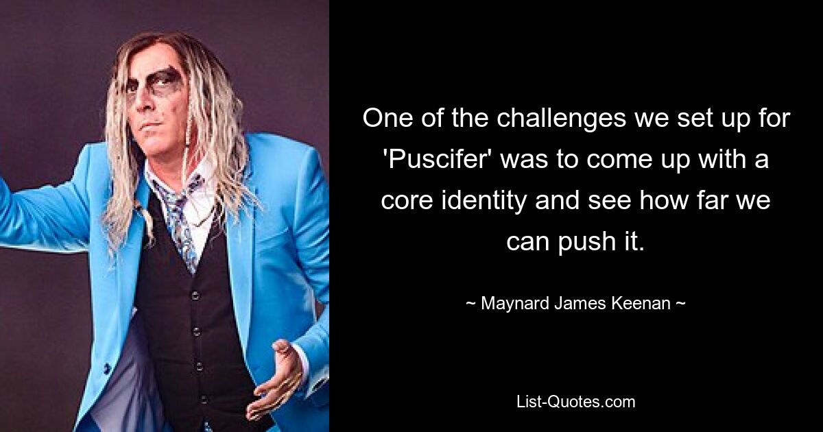 Eine der Herausforderungen, die wir uns für „Puscifer“ gestellt haben, bestand darin, eine Kernidentität zu entwickeln und zu sehen, wie weit wir sie vorantreiben können. — © Maynard James Keenan