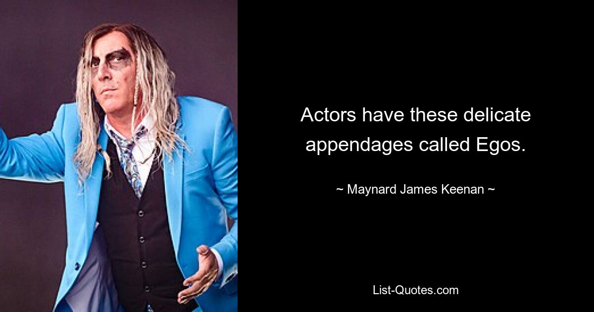 Actors have these delicate appendages called Egos. — © Maynard James Keenan