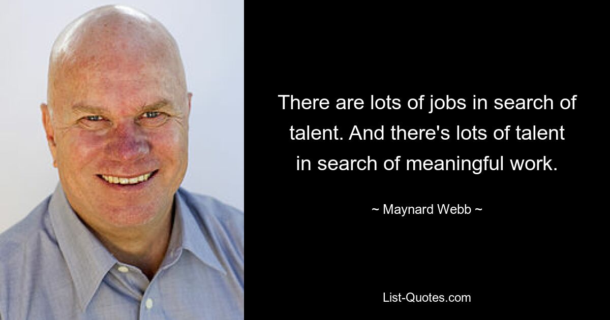 There are lots of jobs in search of talent. And there's lots of talent in search of meaningful work. — © Maynard Webb