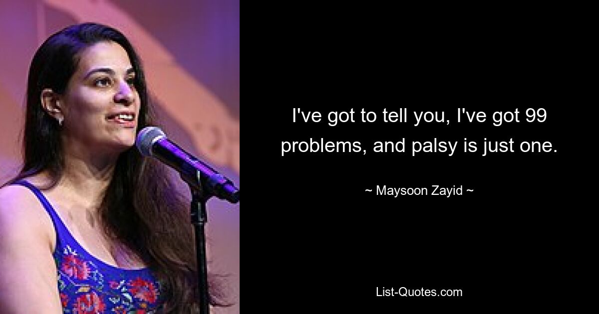 I've got to tell you, I've got 99 problems, and palsy is just one. — © Maysoon Zayid