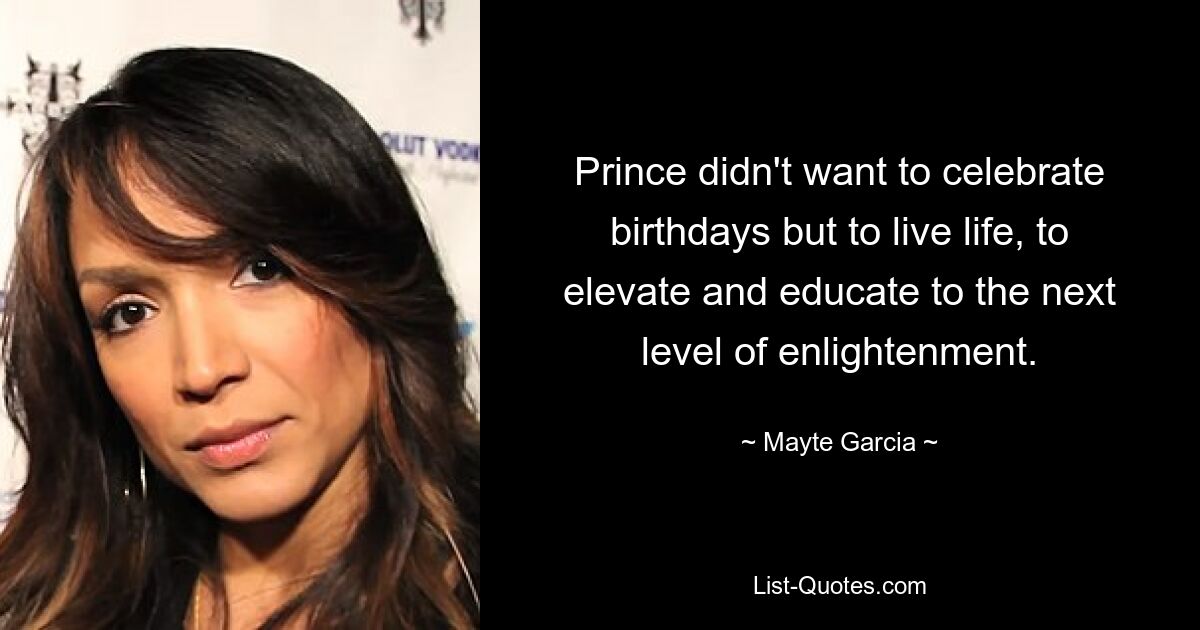 Prince didn't want to celebrate birthdays but to live life, to elevate and educate to the next level of enlightenment. — © Mayte Garcia