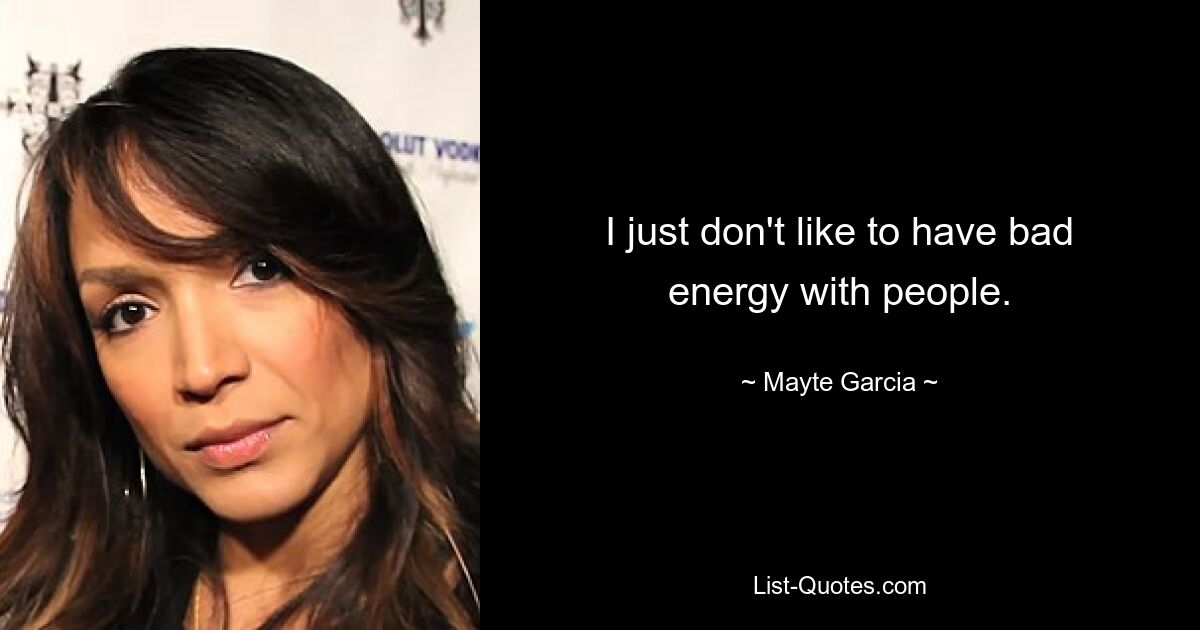 I just don't like to have bad energy with people. — © Mayte Garcia