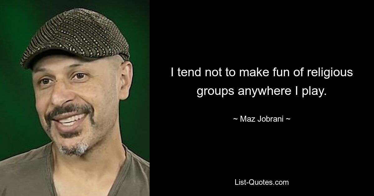 I tend not to make fun of religious groups anywhere I play. — © Maz Jobrani