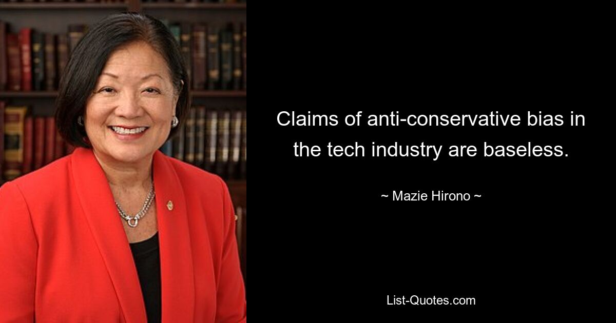 Claims of anti-conservative bias in the tech industry are baseless. — © Mazie Hirono