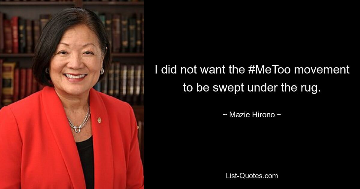 I did not want the #MeToo movement to be swept under the rug. — © Mazie Hirono