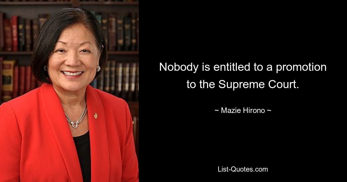 Nobody is entitled to a promotion to the Supreme Court. — © Mazie Hirono