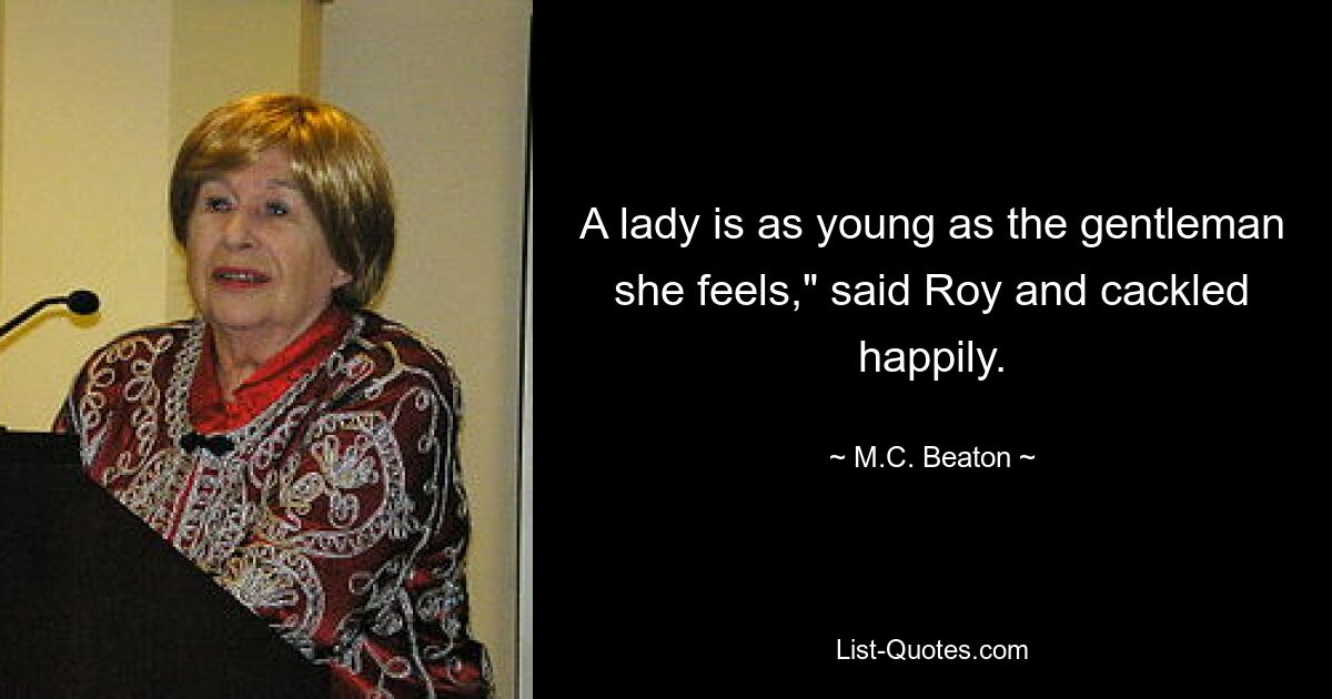 A lady is as young as the gentleman she feels," said Roy and cackled happily. — © M.C. Beaton