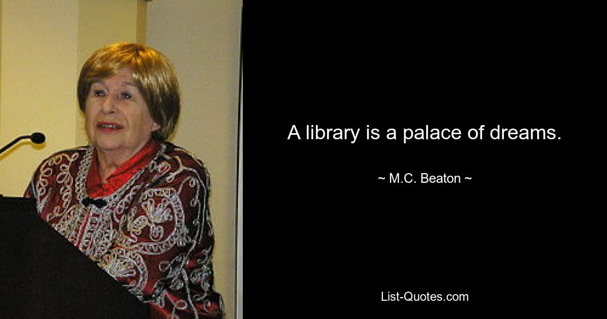 A library is a palace of dreams. — © M.C. Beaton