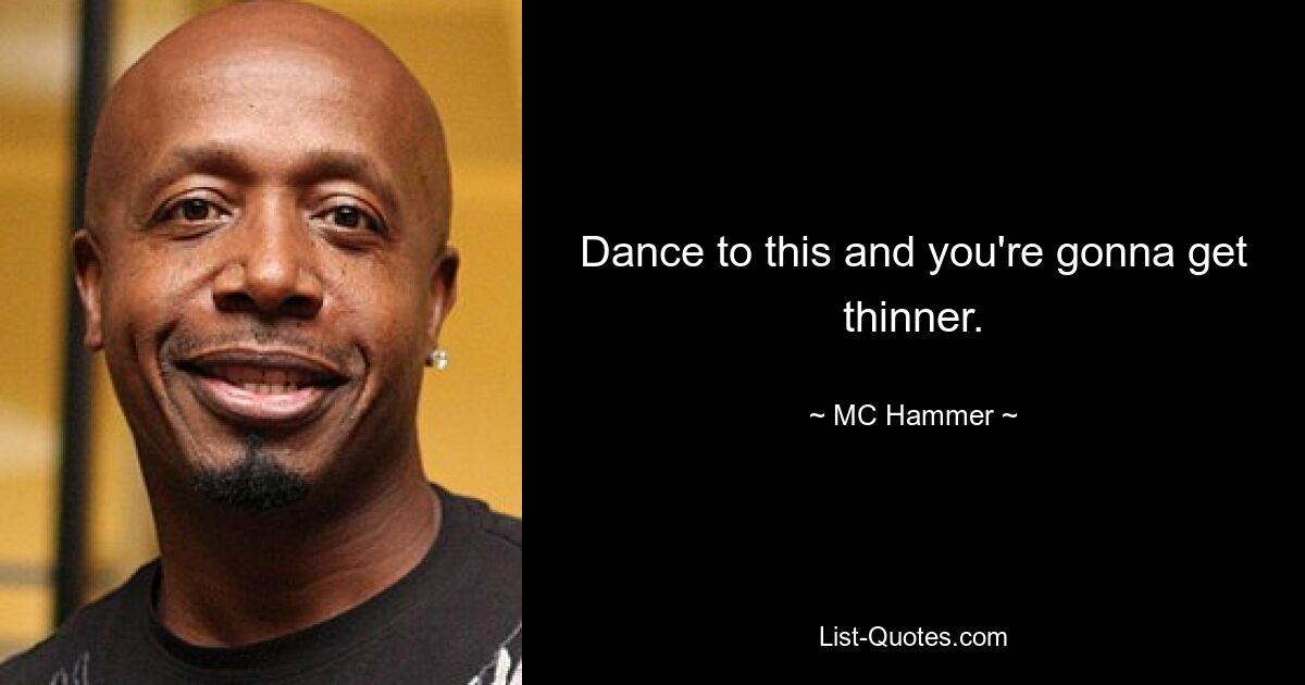 Dance to this and you're gonna get thinner. — © MC Hammer