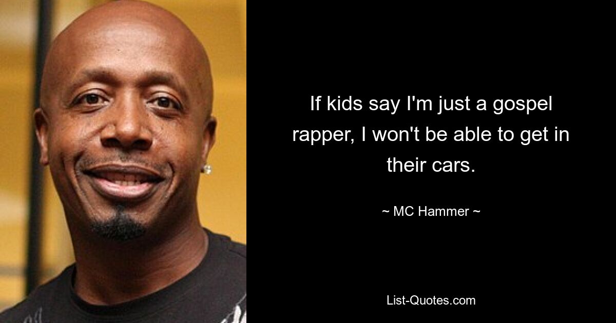 If kids say I'm just a gospel rapper, I won't be able to get in their cars. — © MC Hammer