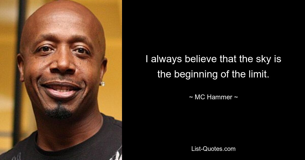 I always believe that the sky is the beginning of the limit. — © MC Hammer