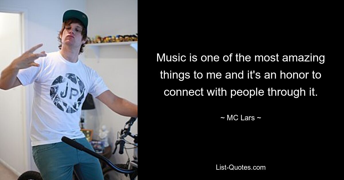 Music is one of the most amazing things to me and it's an honor to connect with people through it. — © MC Lars