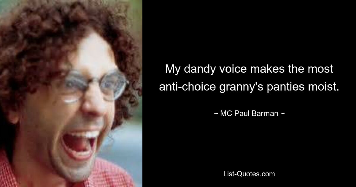 My dandy voice makes the most anti-choice granny's panties moist. — © MC Paul Barman