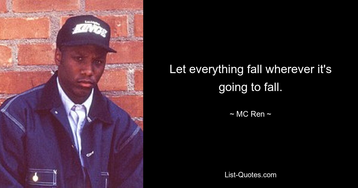 Let everything fall wherever it's going to fall. — © MC Ren