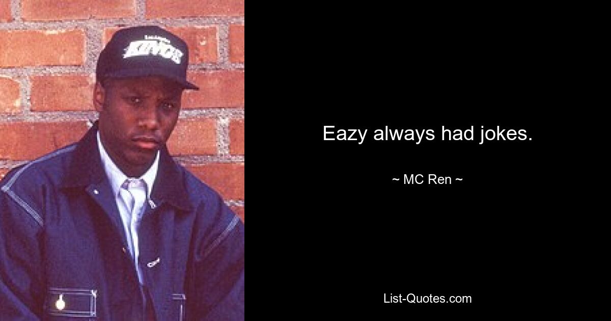 Eazy always had jokes. — © MC Ren