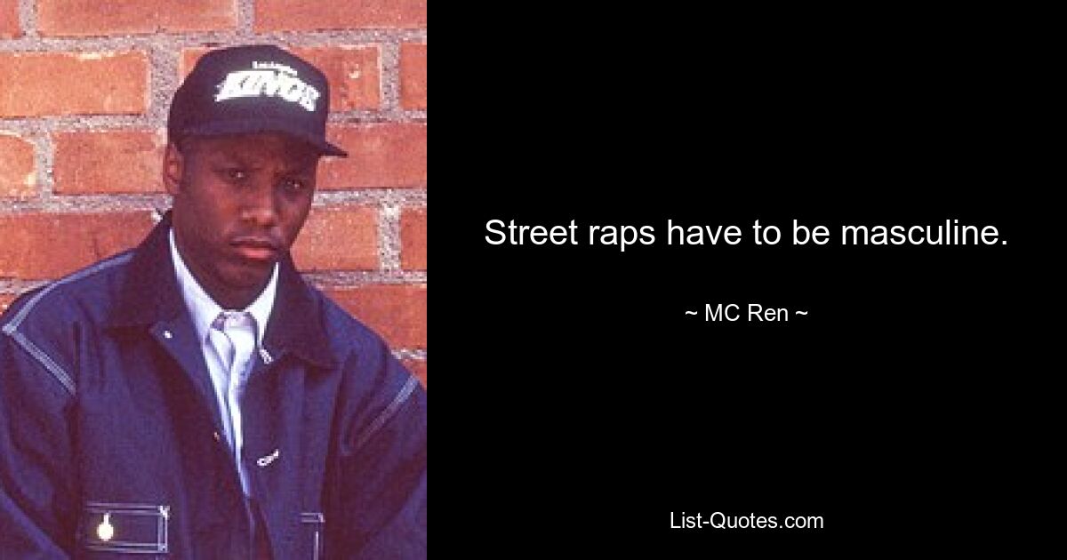 Street raps have to be masculine. — © MC Ren