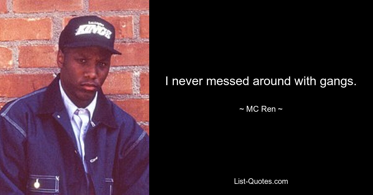 I never messed around with gangs. — © MC Ren