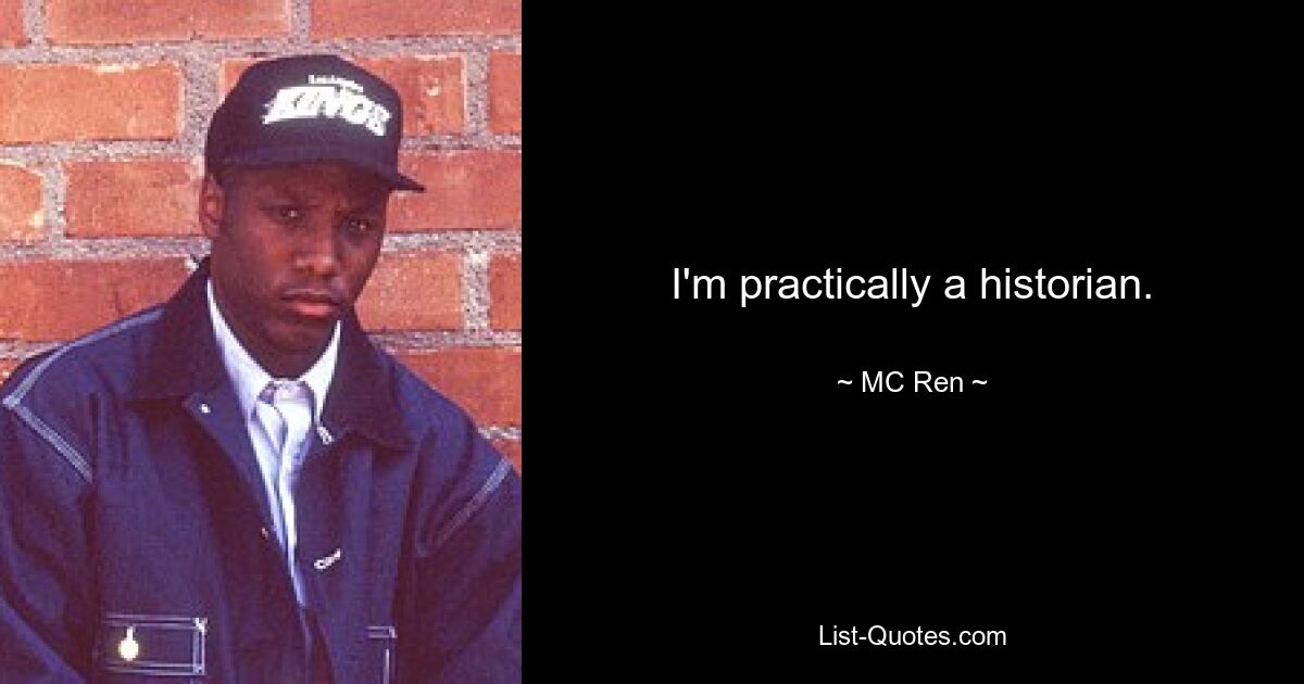 I'm practically a historian. — © MC Ren