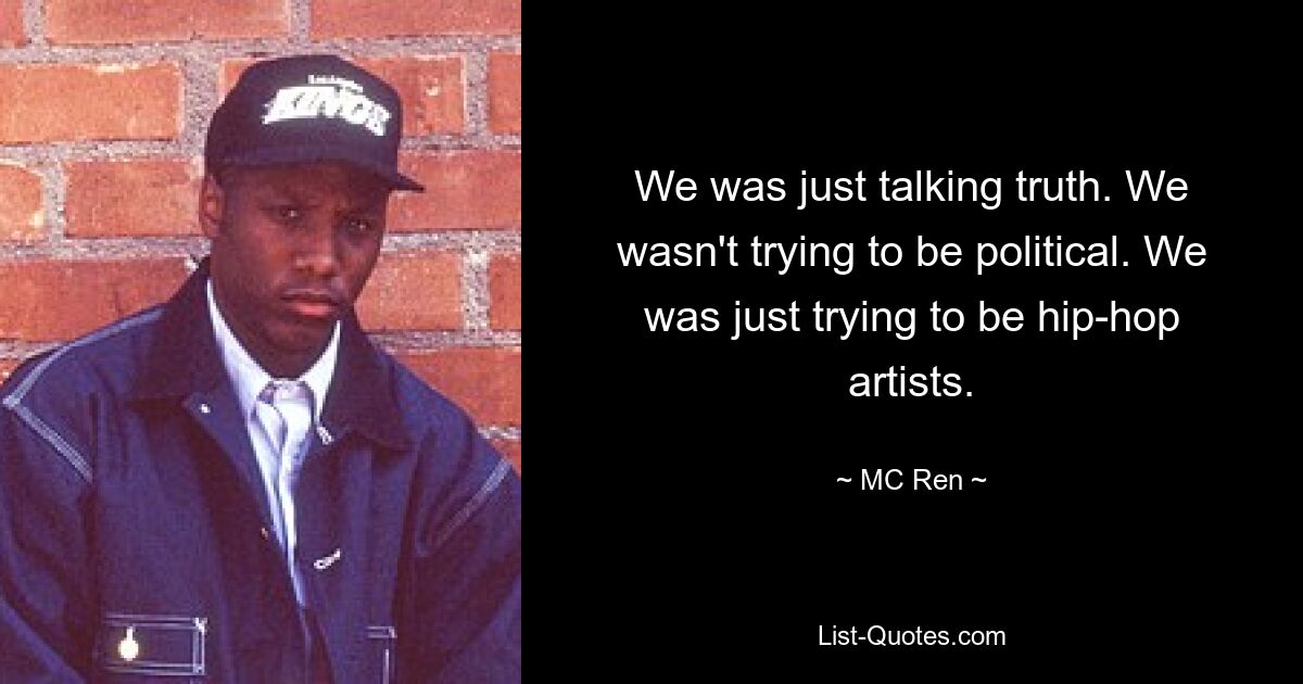 We was just talking truth. We wasn't trying to be political. We was just trying to be hip-hop artists. — © MC Ren