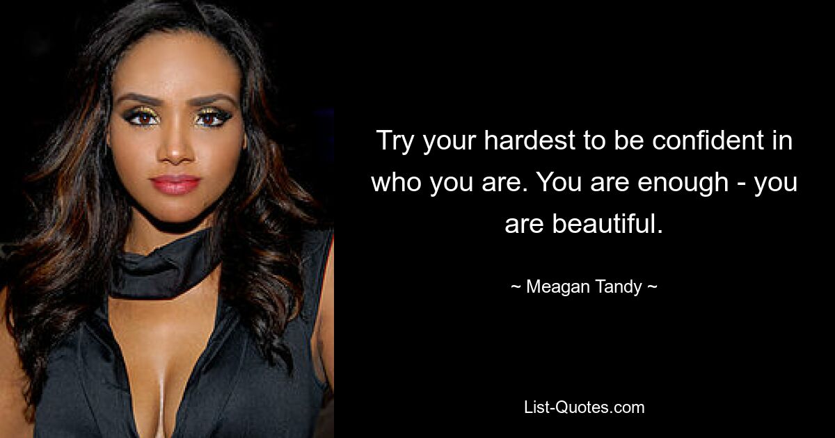 Try your hardest to be confident in who you are. You are enough - you are beautiful. — © Meagan Tandy