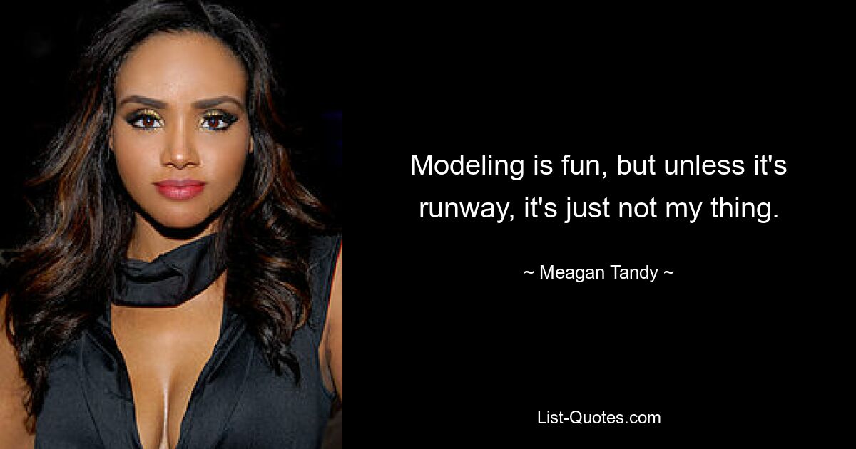 Modeling is fun, but unless it's runway, it's just not my thing. — © Meagan Tandy