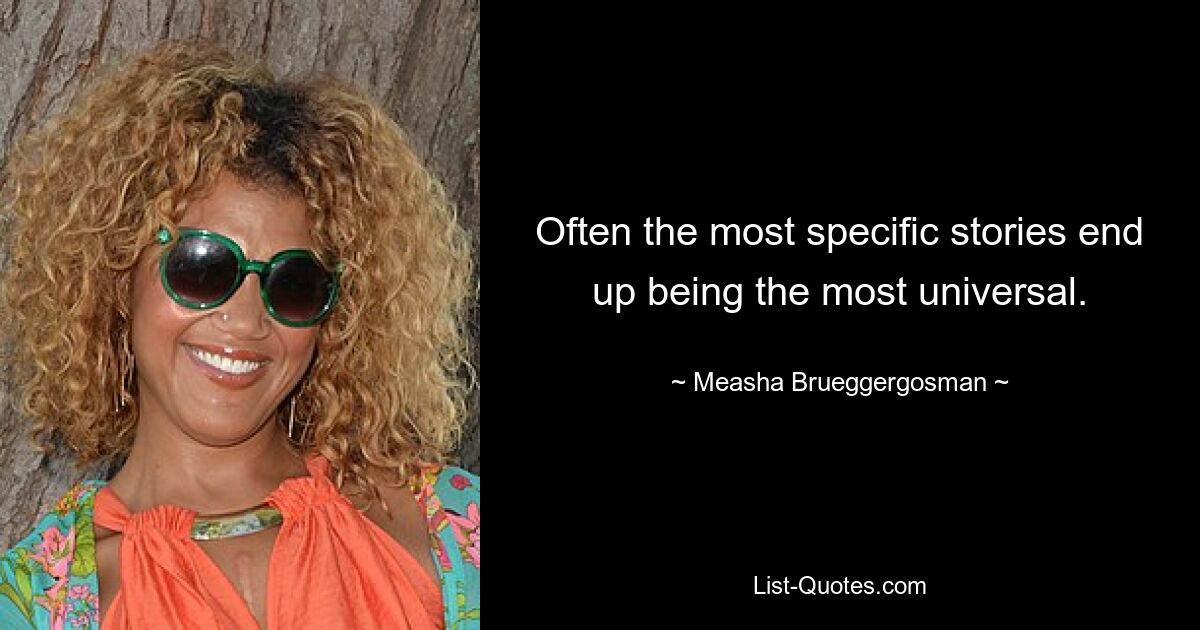 Often the most specific stories end up being the most universal. — © Measha Brueggergosman