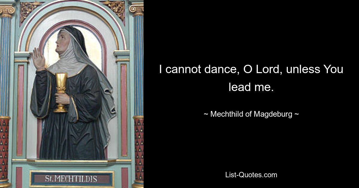 I cannot dance, O Lord, unless You lead me. — © Mechthild of Magdeburg