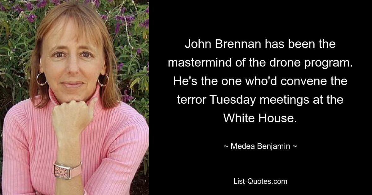 John Brennan has been the mastermind of the drone program. He's the one who'd convene the terror Tuesday meetings at the White House. — © Medea Benjamin