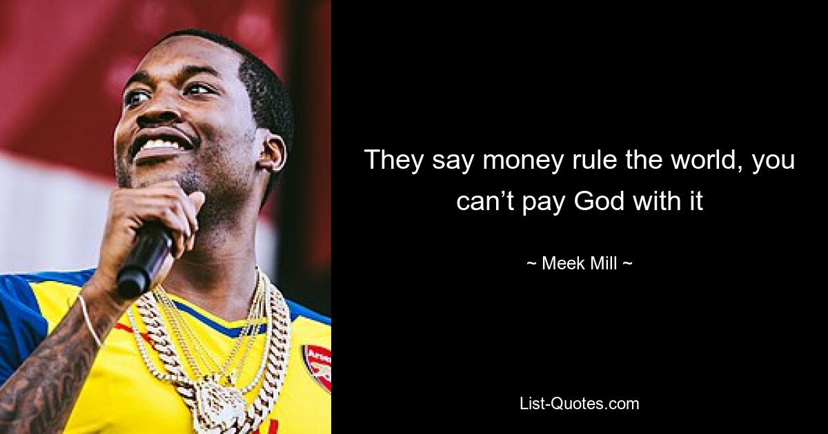 They say money rule the world, you can’t pay God with it — © Meek Mill