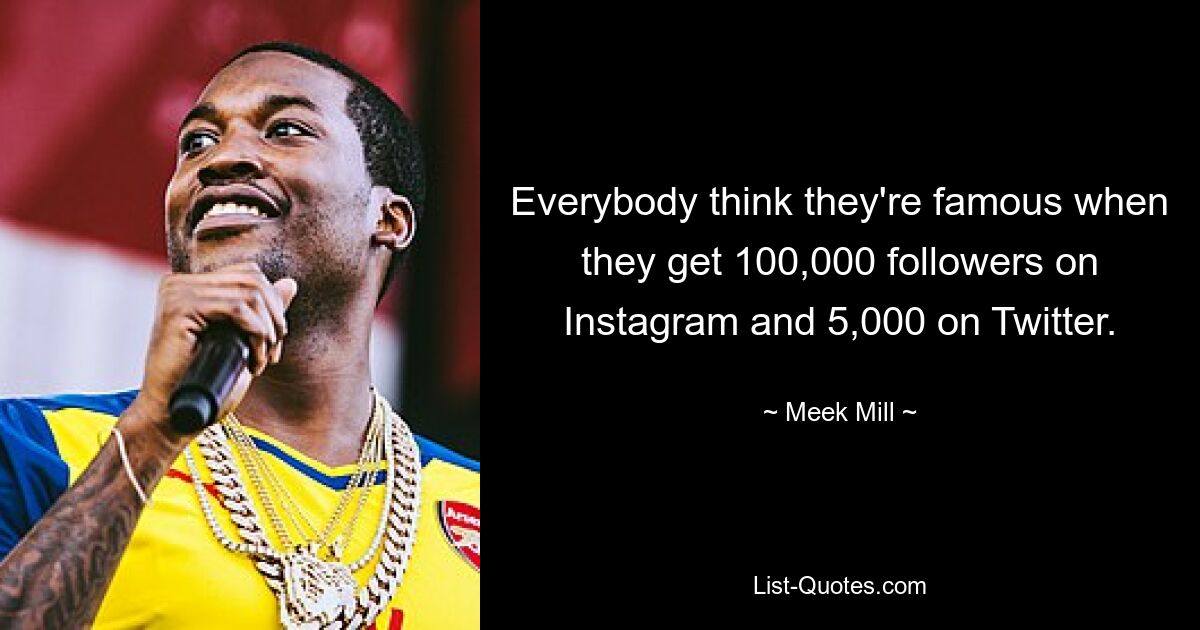 Jeder denkt, er sei berühmt, wenn er 100.000 Follower auf Instagram und 5.000 auf Twitter hat. — © Meek Mill