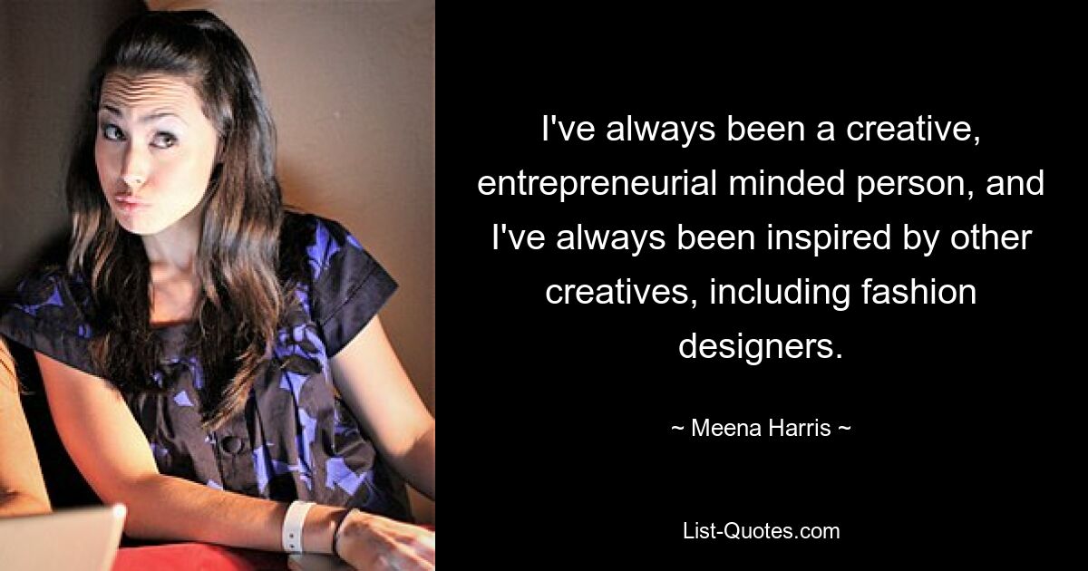 I've always been a creative, entrepreneurial minded person, and I've always been inspired by other creatives, including fashion designers. — © Meena Harris