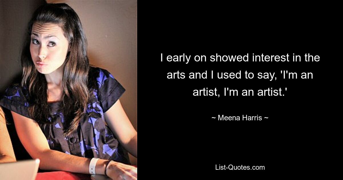 I early on showed interest in the arts and I used to say, 'I'm an artist, I'm an artist.' — © Meena Harris