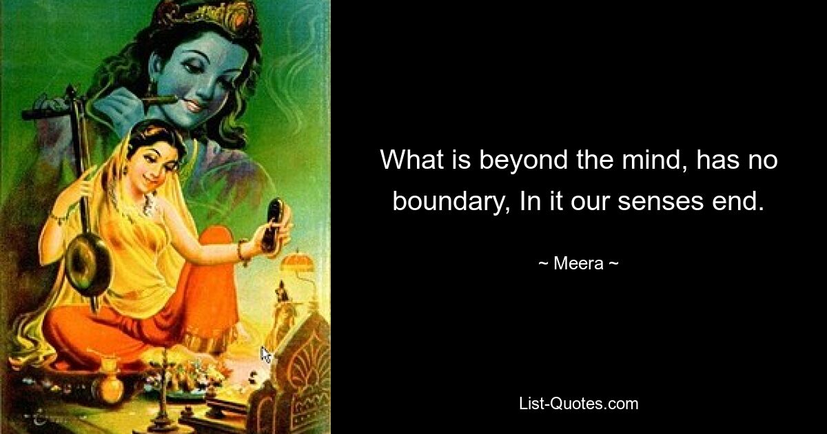 What is beyond the mind, has no boundary, In it our senses end. — © Meera