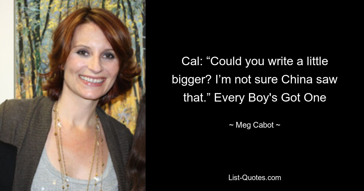 Cal: “Could you write a little bigger? I’m not sure China saw that.” Every Boy's Got One — © Meg Cabot