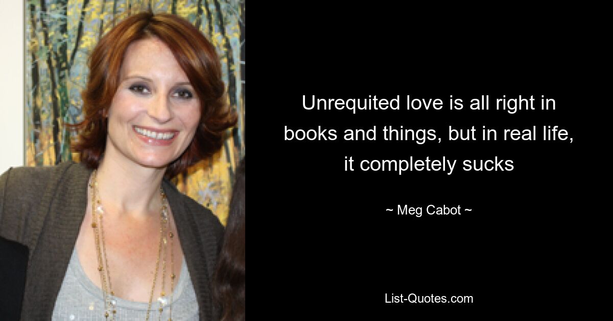 Unrequited love is all right in books and things, but in real life, it completely sucks — © Meg Cabot