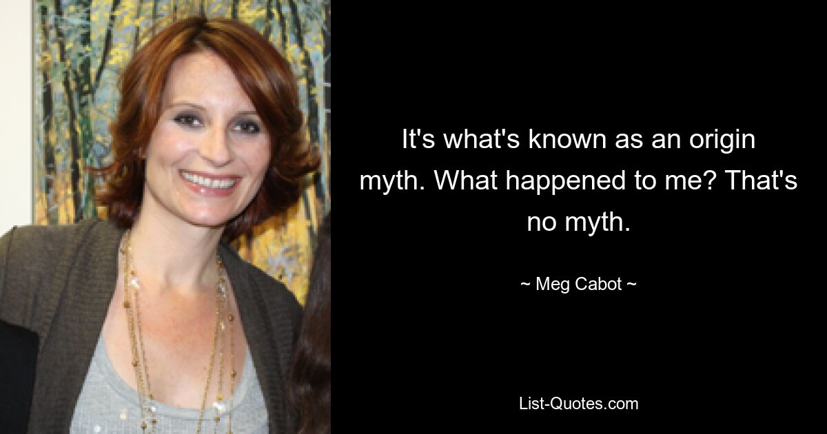 It's what's known as an origin myth. What happened to me? That's no myth. — © Meg Cabot