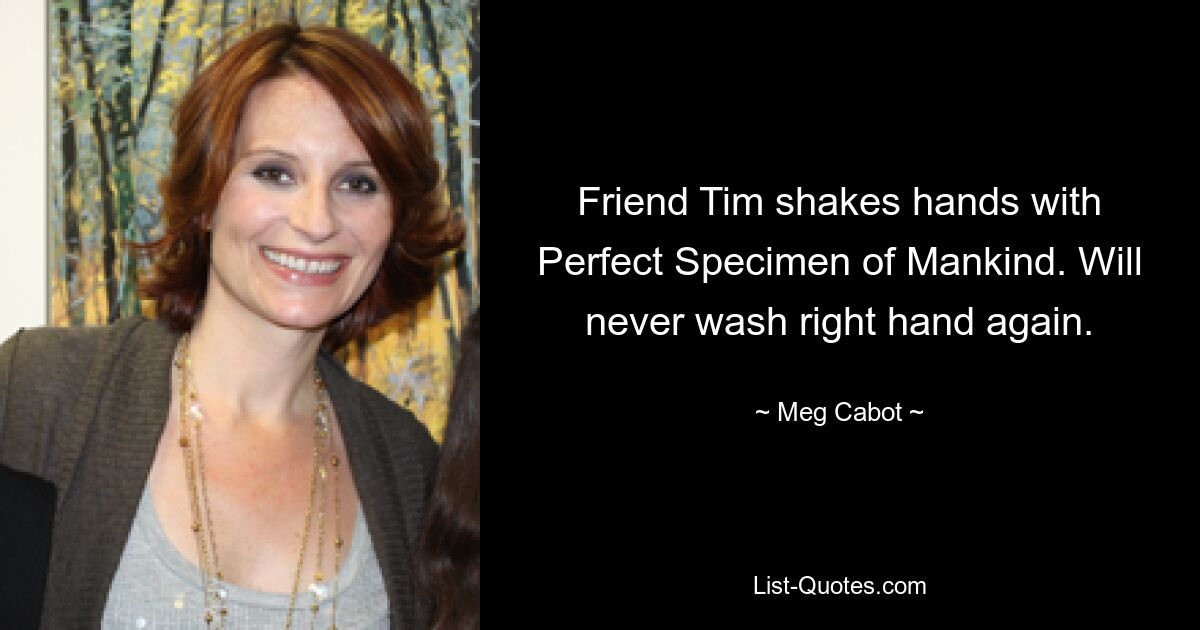 Friend Tim shakes hands with Perfect Specimen of Mankind. Will never wash right hand again. — © Meg Cabot