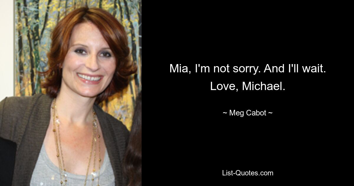 Mia, I'm not sorry. And I'll wait. Love, Michael. — © Meg Cabot