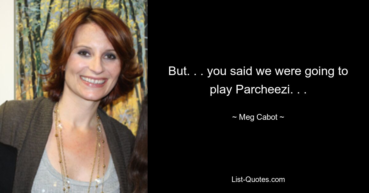 But. . . you said we were going to play Parcheezi. . . — © Meg Cabot