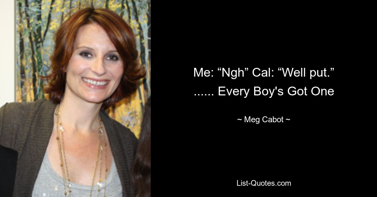 Me: “Ngh” Cal: “Well put.” ...... Every Boy's Got One — © Meg Cabot