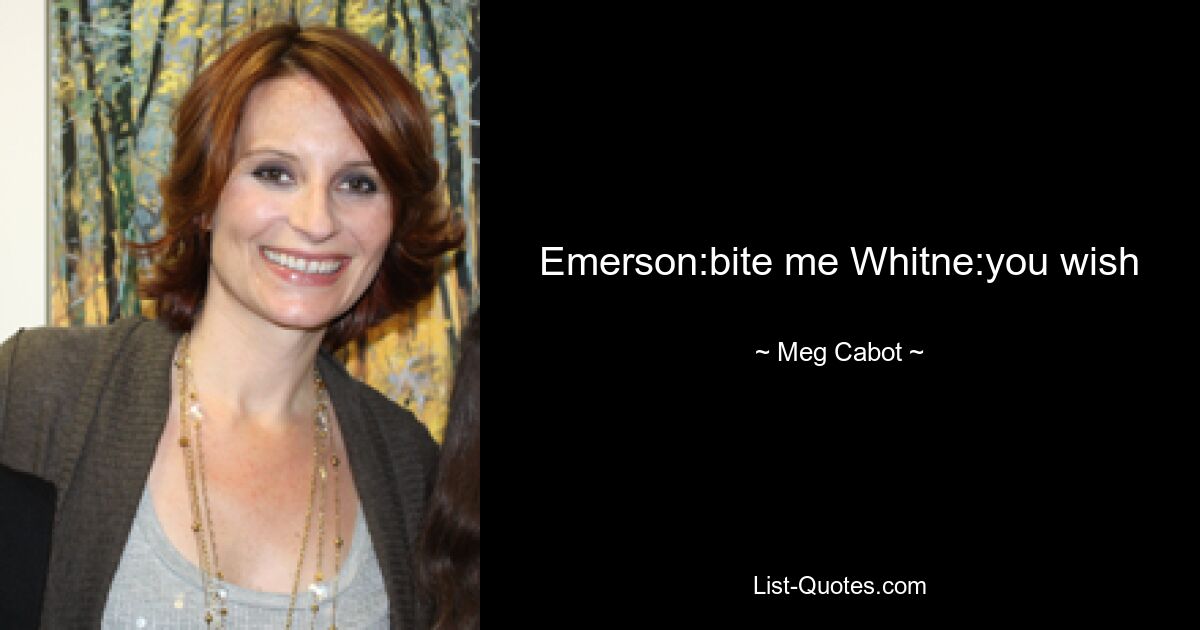 Emerson:bite me Whitne:you wish — © Meg Cabot