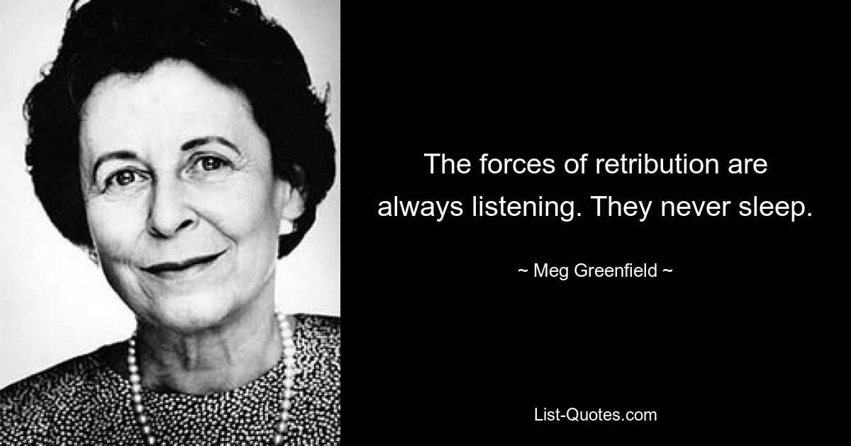 The forces of retribution are always listening. They never sleep. — © Meg Greenfield