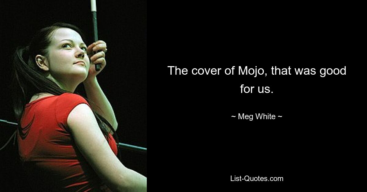 The cover of Mojo, that was good for us. — © Meg White