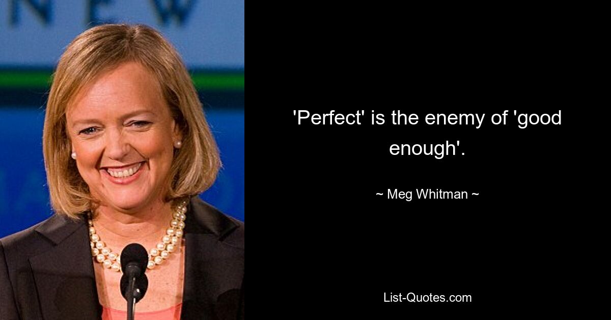 'Perfect' is the enemy of 'good enough'. — © Meg Whitman